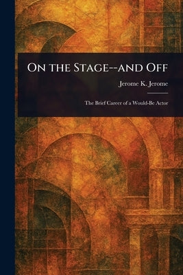 On the Stage--and Off by Jerome, Jerome K. (Jerome Klapka)