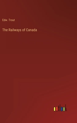 The Railways of Canada by Trout, Edw
