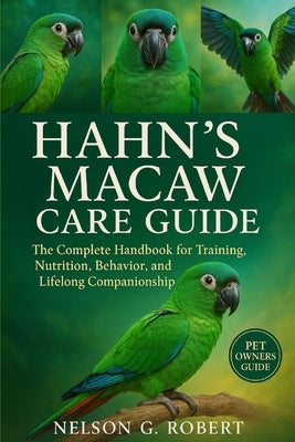 Hahn's Macaw Care Guide: The Complete Handbook for Training, Nutrition, Behavior, and Lifelong Companionship by G. Robert, Nelson