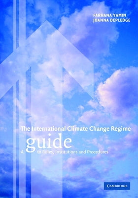 The International Climate Change Regime: A Guide to Rules, Institutions and Procedures by Yamin, Farhana