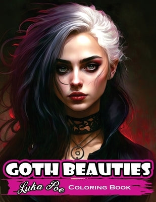 Goth Beauties Coloring Book: Explore the Dark and Mysterious Beauty of Goth Culture with Our Goth Beauties Coloring Book by Poe, Luka