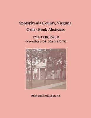 Spotsylvania County, Virginia Order Book Abstracts 1724-1730, Part II by Sparacio, Ruth