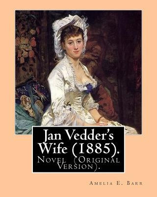 Jan Vedder's Wife (1885). By: Amelia E. Barr: Novel (Original Version). Amelia Edith Huddleston Barr (March 29, 1831 - March 10, 1919) was a British by Barr, Amelia E.
