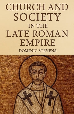 Church and Society in the Late Roman Empire by Stevens, Dominic