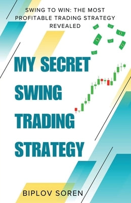 My Secret Swing Trading Strategy: Swing to Win: The Most Profitable Trading Strategy Revealed by Biplov Soren
