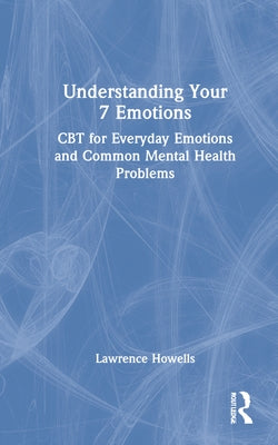 Understanding Your 7 Emotions: CBT for Everyday Emotions and Common Mental Health Problems by Howells, Lawrence