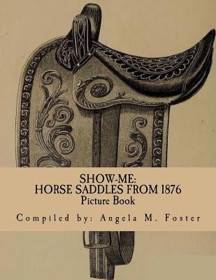 Show-Me: Horse Saddles From 1876 (Picture Book) by Foster, Angela M.