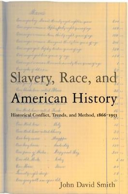 Slavery, Race, and American History: Historical Conflict, Trends, and Methods, 1866-1953 by Smith, John David