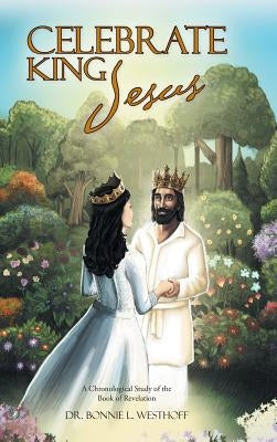 Celebrate King Jesus: A Chronological Study of the Book of Revelation by Westhoff, Bonnie L.