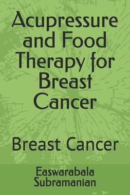 Acupressure and Food Therapy for Breast Cancer: Breast Cancer by Subramanian, Easwarabala