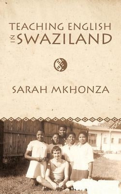 Teaching English in Swaziland: Essays on the Life of Gordon James Thomas by Mkhonza, Sarah