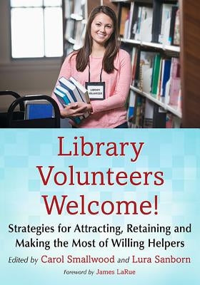 Library Volunteers Welcome!: Strategies for Attracting, Retaining and Making the Most of Willing Helpers by Smallwood, Carol