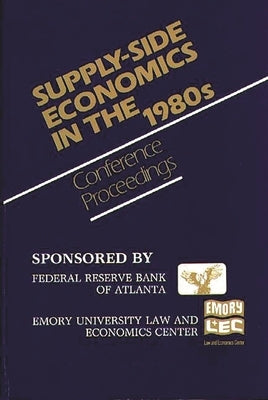 Supply-Side Economics in the 1980s: Conference Proceedings by Federal, Reserve Bank of Atlanta and