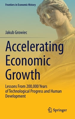 Accelerating Economic Growth: Lessons from 200,000 Years of Technological Progress and Human Development by Growiec, Jakub