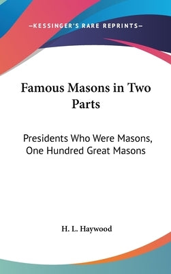 Famous Masons in Two Parts: Presidents Who Were Masons, One Hundred Great Masons by Haywood, H. L.