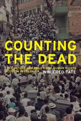 Counting the Dead: The Culture and Politics of Human Rights Activism in Colombia Volume 18 by Tate, Winifred