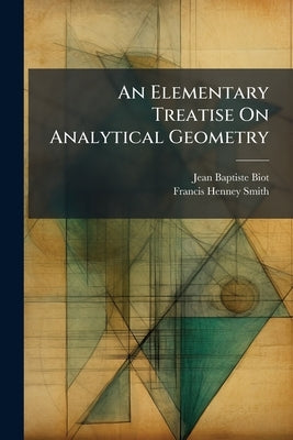 An Elementary Treatise On Analytical Geometry: Translated From The French Of J.b. Biot, For The Use Of The Cadets Of The Virginia Military Institute, by Biot, Jean-Baptiste