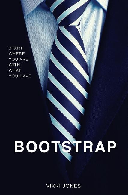 Bootstrap: Start Where You Are With What You Have by Jones, Vikki