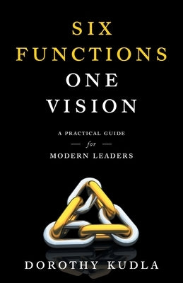 Six Functions, One Vision: A Practical Guide for Modern Leaders by Kudla, Dorothy