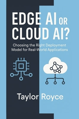 Edge AI or Cloud AI?: Choosing the Right Deployment Model for Real-World Applications by Royce, Taylor