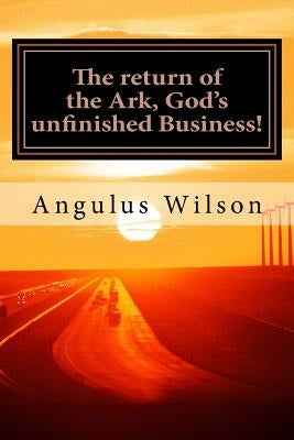 The return of the Ark, God's unfinished Business!: A Sermon from Dr. Angulus Wilson by Wilson, Angulus D.