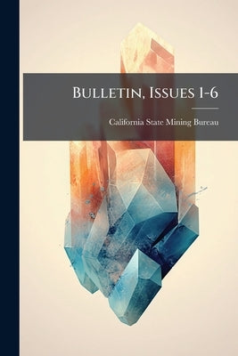 Bulletin, Issues 1-6 by California State Mining Bureau