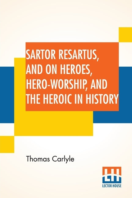 Sartor Resartus, And On Heroes, Hero-Worship, And The Heroic In History: With Introduction By Professor W. H. Hudson Edited By Ernest Rhys by Carlyle, Thomas