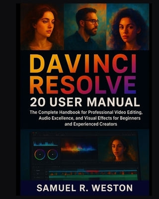 DaVinci Resolve 20 User Manual: The Complete Handbook for Professional Video Editing, Audio Excellence, and Visual Effects for Beginners and Experienc by R. Weston, Samuel
