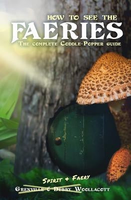 How to see the Faeries: The Complete Coddle-Popper Guide by Woollacott, Debby