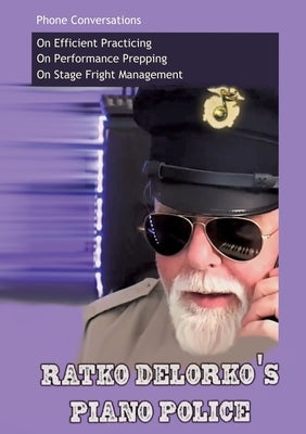 Ratko Delorko's Piano Police: A 40-Page Guide to Better Playing. In a Half-Hour Read. by Delorko, Ratko