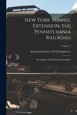 New York Tunnel Extension, the Pennsylvania Railroad: Description of the Work and Facilities; Volume 2 by American Society of Civil Engineers