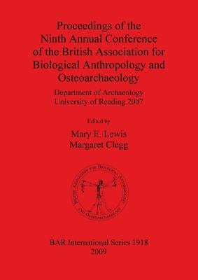 Proceedings of the Ninth Annual Conference of the British Association for Biological Anthropology and Osteoarchaeology: Department of Archaeology Univ by Lewis, Mary E.