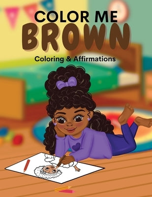 Color Me Brown: A Coloring & Affirmations Book that Celebrates Young Brown Girls by Simpson, Shanley