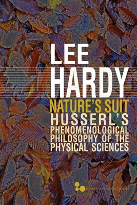 Nature's Suit: Husserl's Phenomenological Philosophy of the Physical Sciences Volume 45 by Hardy, Lee