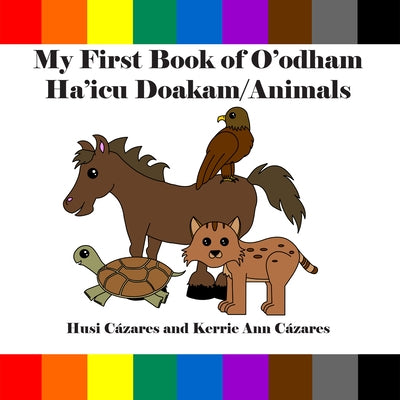 My First Book of O'Odham Ha'icu Doakam / Animals by Cázares, Husi