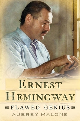 Ernest Hemingway: Flawed Genius by Malone, Aubrey