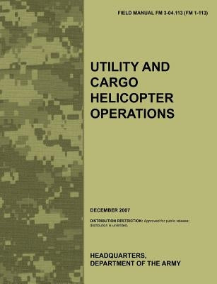 Utility and Cargo Helicopter Operations: The official U.S. Army Field Manual FM 3-04.113 (FM 1-113) (December 2007) by Army Aviation Warfighting Center