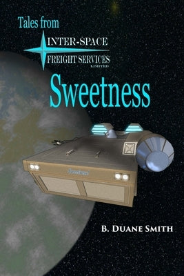 Sweetness: Tales from Inter-Space Freight Services, Ltd. by Smith, B. Duane