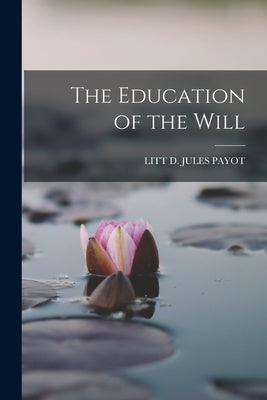 The Education of the Will by Jules Payot, Litt D.