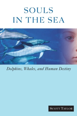 Souls in the Sea: Dolphins, Whales, and Human Destiny by Taylor, Scott