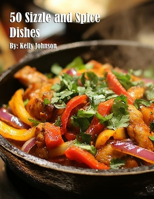 50 Sizzle and Spice Dishes by Johnson, Kelly