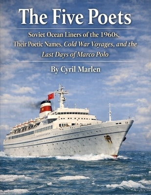 The Five Poets: Soviet Ocean Liners of the 1960s, Their Poetic Names, Cold War Voyages, and the Last Days of Marco Polo by Marlen, Cyril