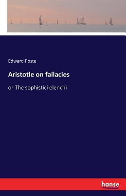 Aristotle on fallacies: or The sophistici elenchi by Poste, Edward