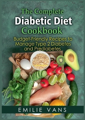 The Complete Diabetic Diet Cookbook: Budget-Friendly Recipes To Manage Type 2 Diabetes And Prediabetes by Vans, Emilie