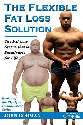 The Flexible Fat Loss Solution: The Fat Loss System that is Sustainable for Life by Gorman, John