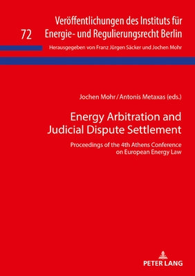 Energy Arbitration and Judicial Dispute Settlement: Proceedings of the 4th Athens Conference on European Energy Law by Mohr, Jochen