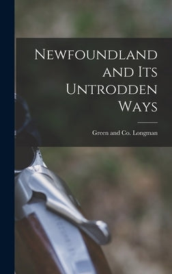 Newfoundland and its Untrodden Ways by Longman Green & Co