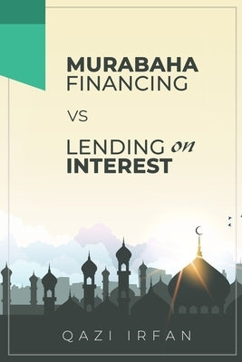 Murabaha Financing VS Lending on Interest: A thin line making big rationale of differentiation by Irfan, Qazi