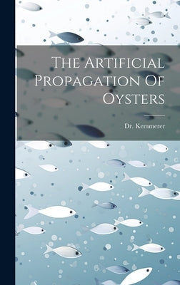The Artificial Propagation Of Oysters by Kemmerer