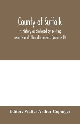 County of Suffolk: its history as disclosed by existing records and other documents, being materials for the history of Suffolk, gleaned by Arthur Copinger, Walter